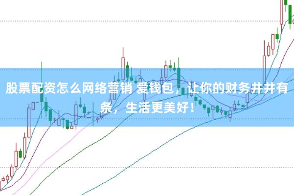 股票配资怎么网络营销 爱钱包，让你的财务井井有条，生活更美好！