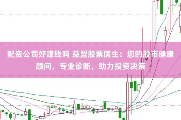 配资公司好赚钱吗 益盟股票医生：您的股市健康顾问，专业诊断，助力投资决策