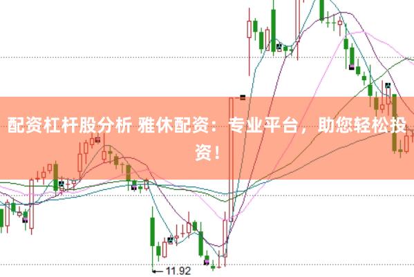配资杠杆股分析 雅休配资：专业平台，助您轻松投资！