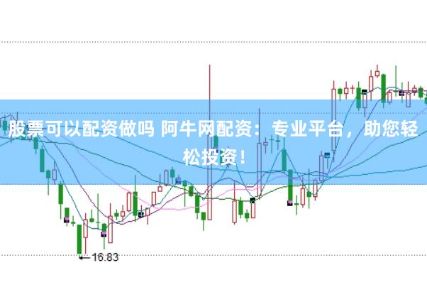 股票可以配资做吗 阿牛网配资：专业平台，助您轻松投资！