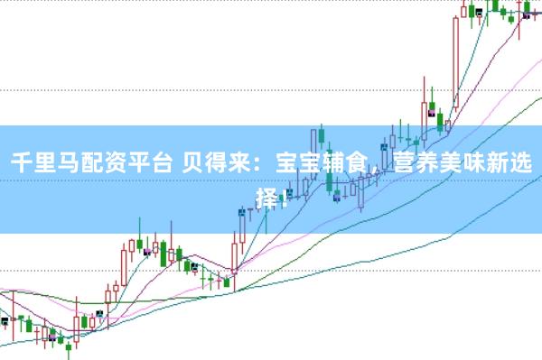 千里马配资平台 贝得来：宝宝辅食，营养美味新选择！