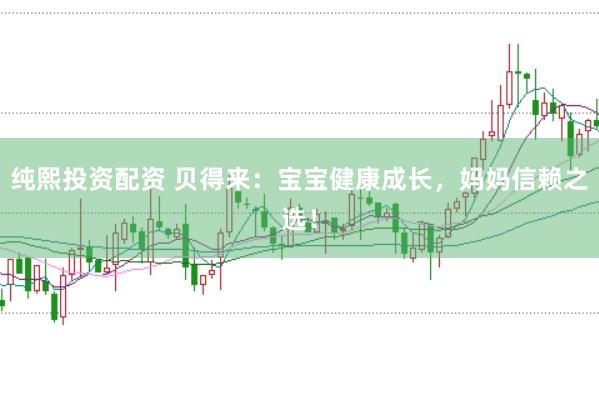 纯熙投资配资 贝得来：宝宝健康成长，妈妈信赖之选！