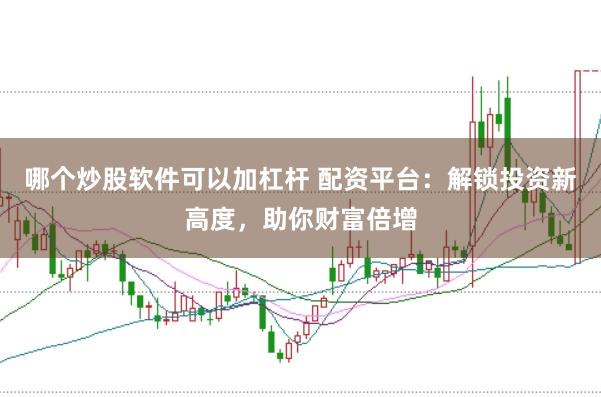 哪个炒股软件可以加杠杆 配资平台：解锁投资新高度，助你财富倍增