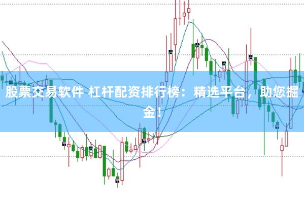 股票交易软件 杠杆配资排行榜：精选平台，助您掘金！