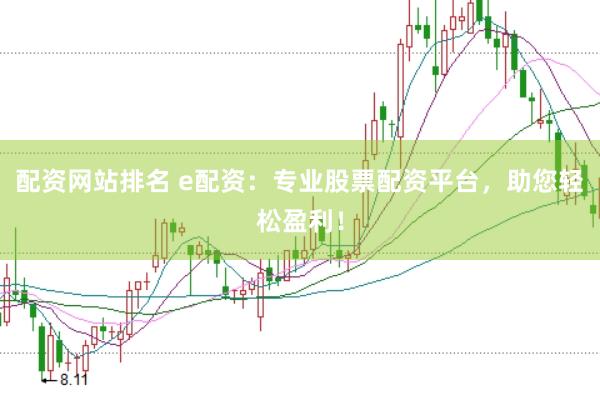 配资网站排名 e配资：专业股票配资平台，助您轻松盈利！