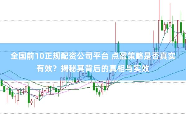 全国前10正规配资公司平台 点盈策略是否真实有效？揭秘其背后的真相与实效