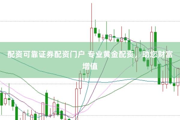 配资可靠证券配资门户 专业黄金配资，助您财富增值