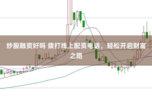 炒股融资好吗 拨打线上配资电话，轻松开启财富之路