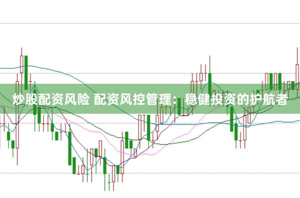 炒股配资风险 配资风控管理：稳健投资的护航者