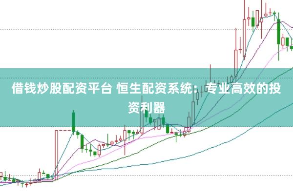 借钱炒股配资平台 恒生配资系统：专业高效的投资利器