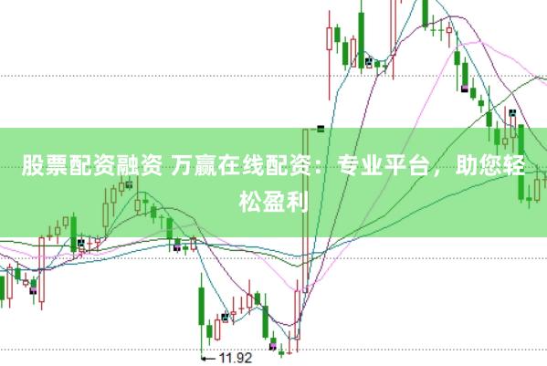 股票配资融资 万赢在线配资：专业平台，助您轻松盈利