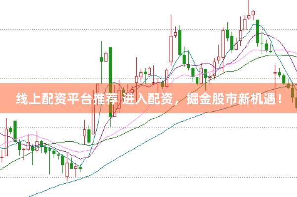 线上配资平台推荐 进入配资，掘金股市新机遇！