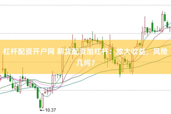 杠杆配资开户网 期货配资加杠杆：放大收益，风险几何？