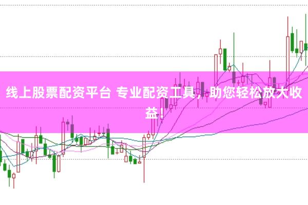 线上股票配资平台 专业配资工具，助您轻松放大收益！