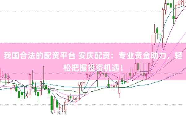 我国合法的配资平台 安庆配资：专业资金助力，轻松把握投资机遇！