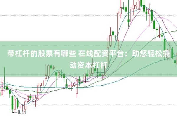带杠杆的股票有哪些 在线配资平台：助您轻松撬动资本杠杆