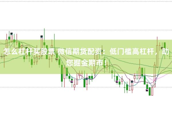 怎么杠杆买股票 微信期货配资：低门槛高杠杆，助您掘金期市！