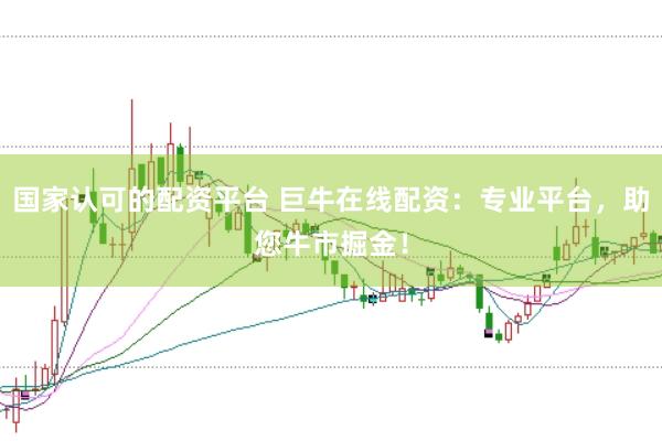 国家认可的配资平台 巨牛在线配资：专业平台，助您牛市掘金！
