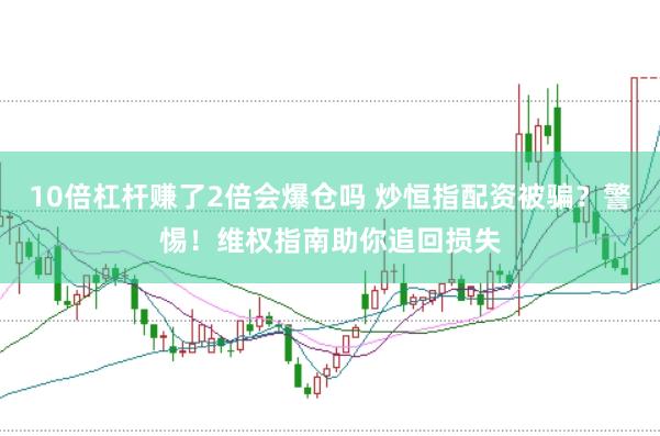 10倍杠杆赚了2倍会爆仓吗 炒恒指配资被骗？警惕！维权指南助你追回损失