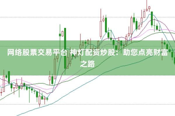 网络股票交易平台 神灯配资炒股：助您点亮财富之路