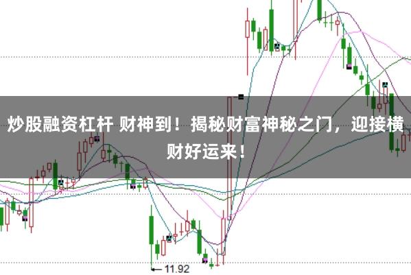 炒股融资杠杆 财神到！揭秘财富神秘之门，迎接横财好运来！