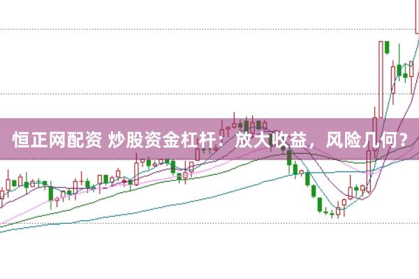 恒正网配资 炒股资金杠杆：放大收益，风险几何？