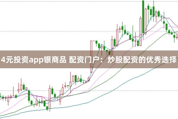 4元投资app银商品 配资门户：炒股配资的优秀选择