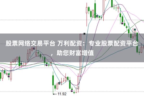 股票网络交易平台 万利配资：专业股票配资平台，助您财富增值