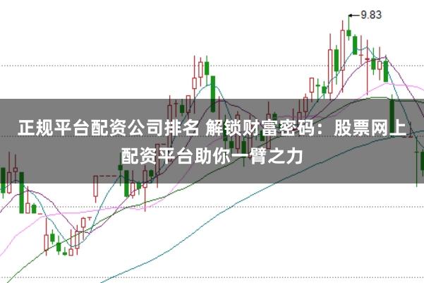 正规平台配资公司排名 解锁财富密码：股票网上配资平台助你一臂之力