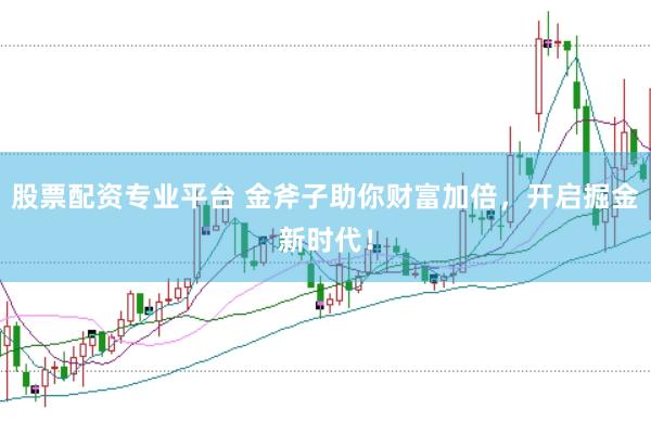 股票配资专业平台 金斧子助你财富加倍,开启掘金新时代!