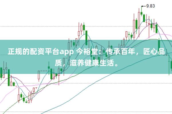 正规的配资平台app 今裕堂:传承百年,匠心品质,滋养健康生活。