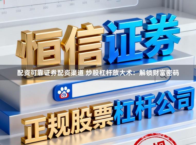 配资可靠证券配资渠道 炒股杠杆放大术:解锁财富密码
