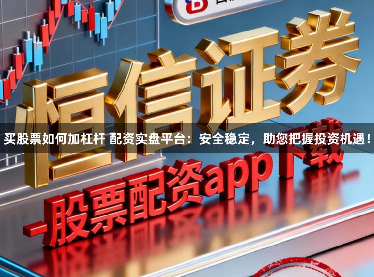 买股票如何加杠杆 配资实盘平台:安全稳定,助您把握投资机遇!