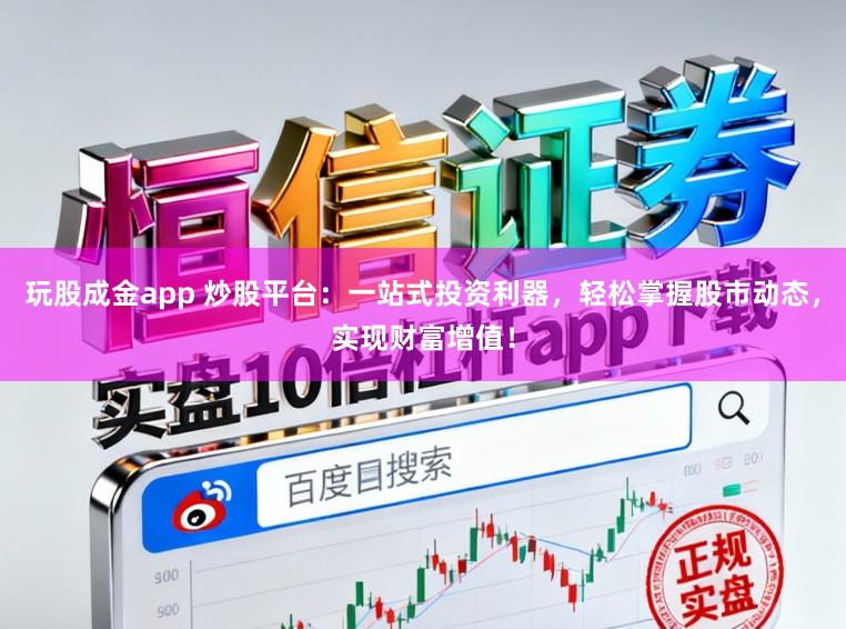 玩股成金app 炒股平台：一站式投资利器，轻松掌握股市动态，实现财富增值！