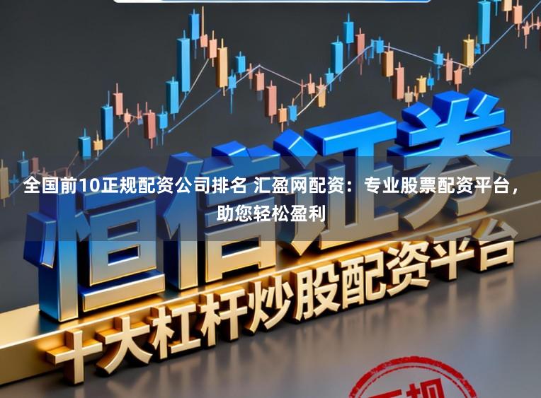 全国前10正规配资公司排名 汇盈网配资：专业股票配资平台，助您轻松盈利