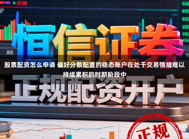 股票配资怎么申请 偏好分散配置的稳态账户在处于交易情绪难以持续累积的时期阶段中