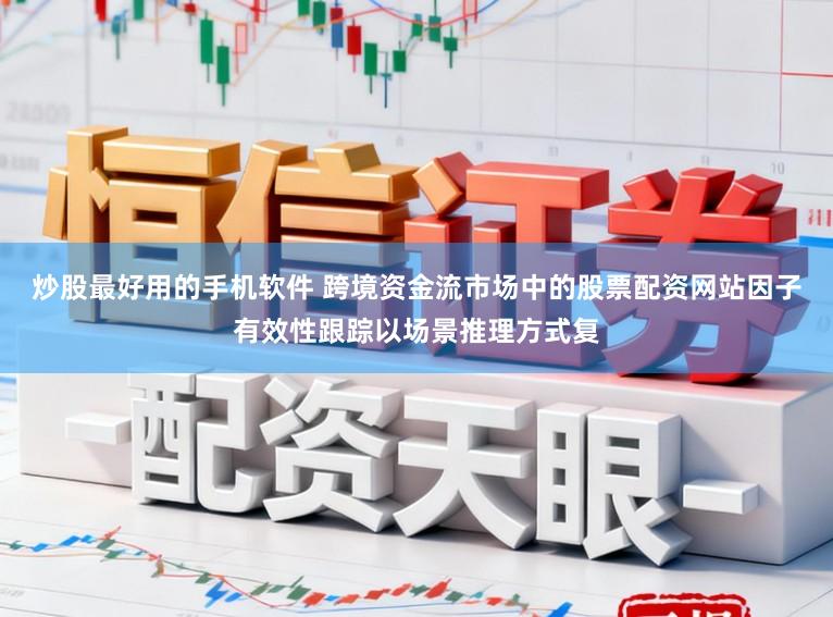 炒股最好用的手机软件 跨境资金流市场中的股票配资网站因子有效性跟踪以场景推理方式复