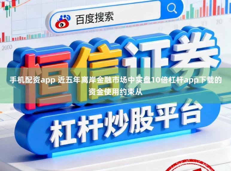 手机配资app 近五年离岸金融市场中实盘10倍杠杆app下载的资金使用约束从