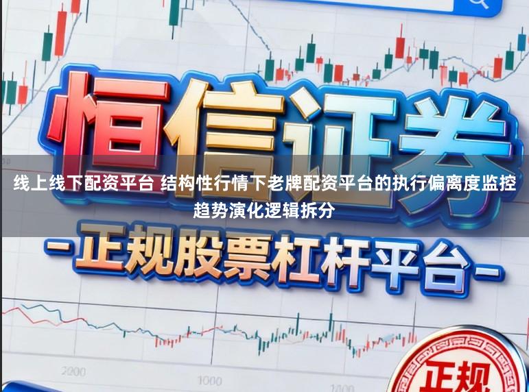 线上线下配资平台 结构性行情下老牌配资平台的执行偏离度监控趋势演化逻辑拆分