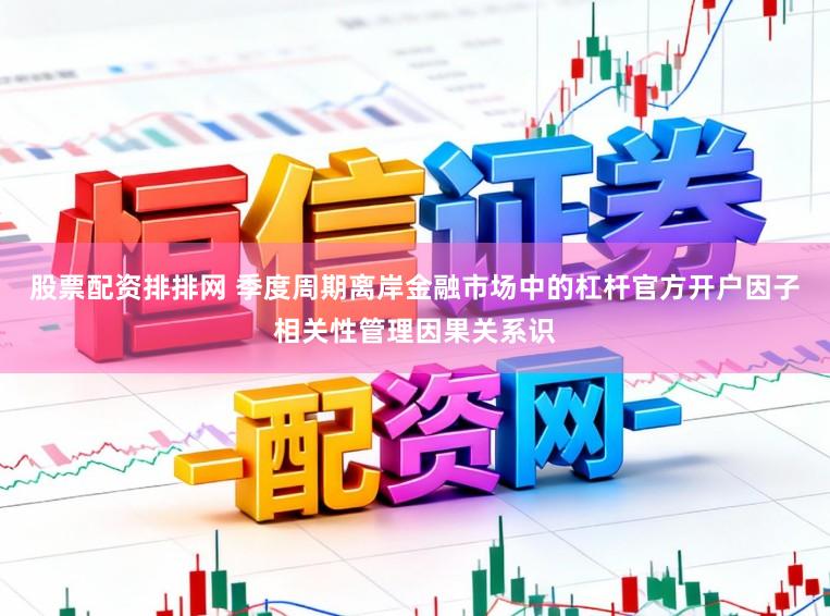 股票配资排排网 季度周期离岸金融市场中的杠杆官方开户因子相关性管理因果关系识