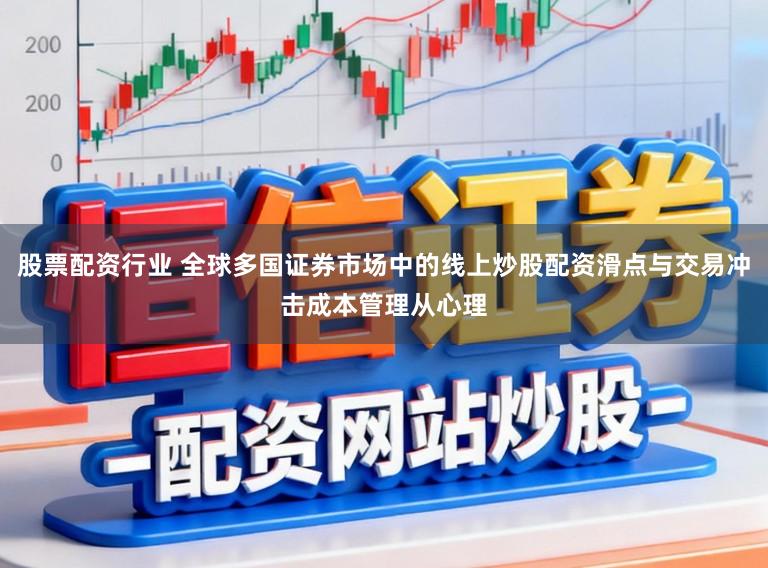 股票配资行业 全球多国证券市场中的线上炒股配资滑点与交易冲击成本管理从心理