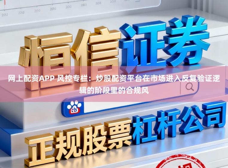 网上配资APP 风控专栏：炒股配资平台在市场进入反复验证逻辑的阶段里的合规风