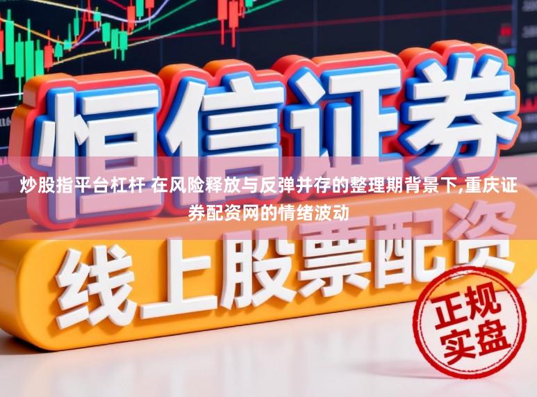 炒股指平台杠杆 在风险释放与反弹并存的整理期背景下，重庆证券配资网的情绪波动
