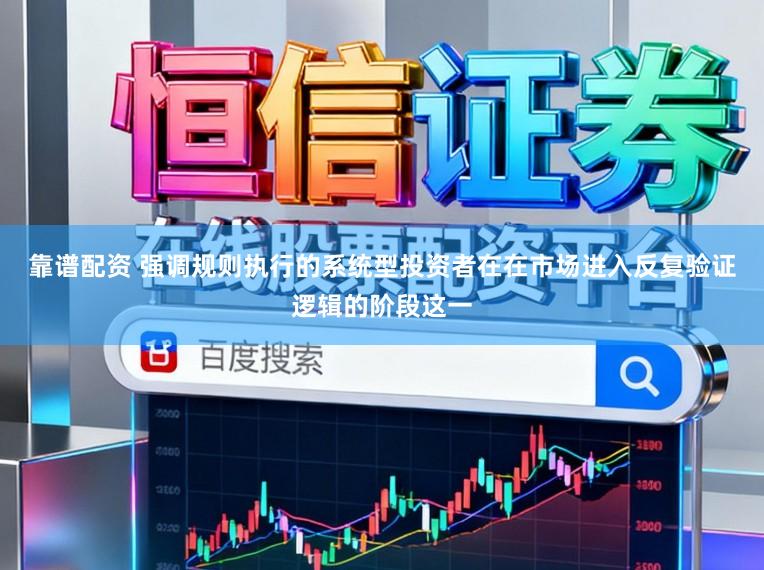 靠谱配资 强调规则执行的系统型投资者在在市场进入反复验证逻辑的阶段这一