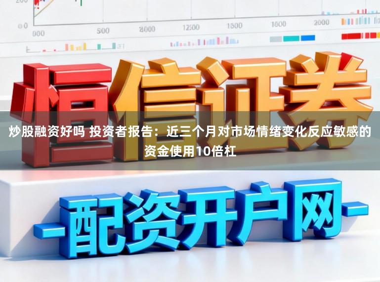 炒股融资好吗 投资者报告：近三个月对市场情绪变化反应敏感的资金使用10倍杠