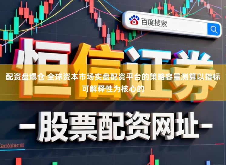 配资盘爆仓 全球资本市场实盘配资平台的策略容量测算以指标可解释性为核心的