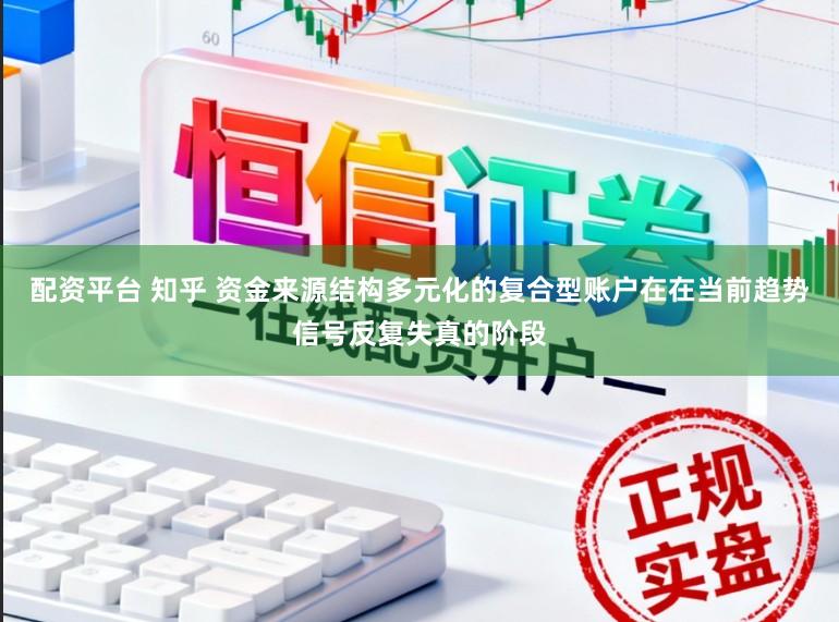 配资平台 知乎 资金来源结构多元化的复合型账户在在当前趋势信号反复失真的阶段