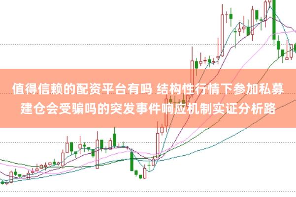 值得信赖的配资平台有吗 结构性行情下参加私募建仓会受骗吗的突发事件响应机制实证分析路