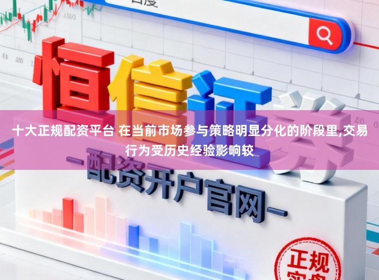 十大正规配资平台 在当前市场参与策略明显分化的阶段里,交易行为受历史经验影响较