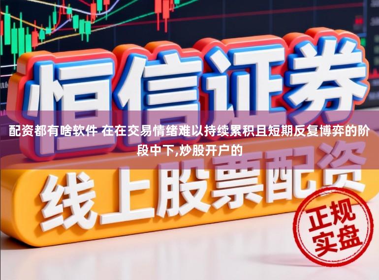 配资都有啥软件 在在交易情绪难以持续累积且短期反复博弈的阶段中下,炒股开户的